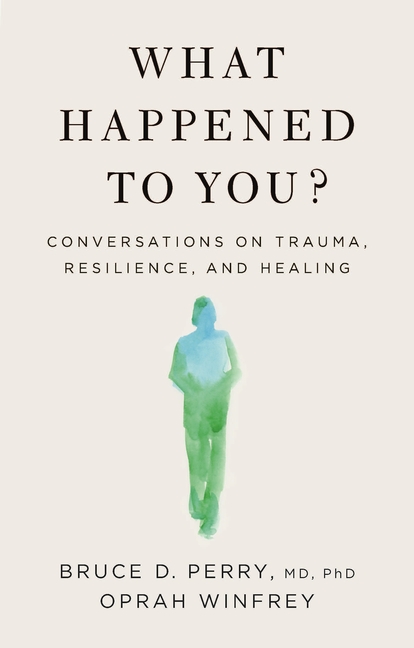 What Happened to You? Conversations on Trauma, Resilience,<br/>and Healing