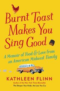 Burnt Toast Makes You Sing Good: A Memoir of Food and Love from an American Midwest Family, Kathleen Flinn, 978067001544.