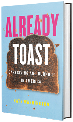 Beacon Press: Already Toast: Caregiving and Burnout in America by Kate Washington