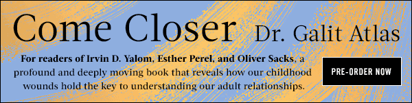 Avid Reader Press/Simon & Schuster: Come Closer: Childhood Wounds, Adult Love, and the Secrets of Emotional Intimacy by Galit Atlas - Pre-order now!