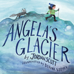 Neal Porter Books: Angela's Glacier by Jordan Scott, illus. by Diana Sudyka