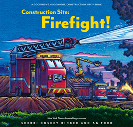 Chronicle Books: Construction Site: Firefight! (Goodnight Construction Site) by Sherri Duskey Rinker, illus. by AG Ford - Pre-order now!