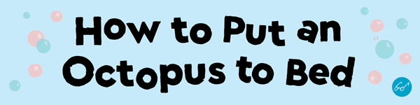 Chronicle Books: How to Put an Octopus to Bed by Sherri Duskey Rinker, illustrated by Viviane Schwarz