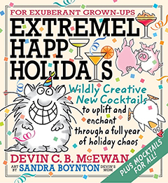 Running Press Adult: Extremely Happy Holidays: Wildly Creative New Cocktails to Uplift and Enchant Through a Full Year of Holiday Chaos by Devin C.B. McEwan, illustrated by Sandra Boynton
