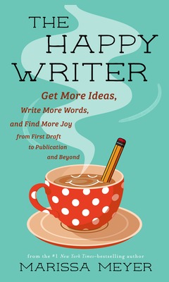 Feiwel & Friends:  The Happy Writer: Get More Ideas, Write More Words, and Find More Joy from First Draft to Publication and Beyond by Marissa Meyer