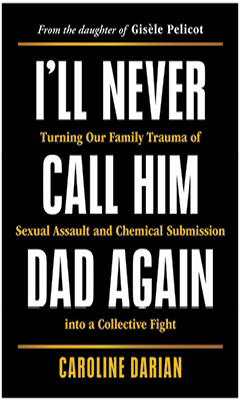 Sourcebooks:  I'll Never Call Him Dad Again: Turning Our Family Trauma of Sexual Assault and Chemical Submission Into a Collective Fight by Caroline Darian