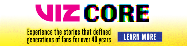 VIZ Core: Experience the stories that defined generations of fans for over 40 years. Learn More!