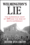 Wilmington's Lie: The Murderous Coup of 1898 and the Rise of White Supremacy 