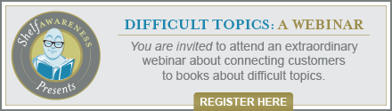 Shelf Awareness Presents the Difficult Topics Webinar: February 19th, 4pm EST. Register here!