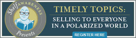 Shelf Awareness Presents Timely Topics Webinar: Selling to Everyone In a Polarized World. Register Here!