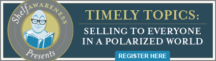 Shelf Awareness Presents Timely Topics Webinar: Selling to Everyone In a Polarized World. Register Here!